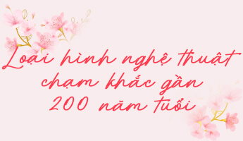 Loại hình nghệ thuật chạm khắc gần 200 năm tuổi